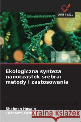 Ekologiczna synteza nanoczastek srebra: metody i zastosowania Husain, Shaheen, Fatma, Tasneem 9786209115141 Wydawnictwo Nasza Wiedza - książka
