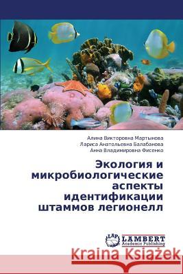 Ekologiya I Mikrobiologicheskie Aspekty Identifikatsii Shtammov Legionell Martynova Alina Viktorovna               Balabanova Larisa Anatol'evna            Fisenko Anna Vladimirovna 9783659396076 LAP Lambert Academic Publishing - książka