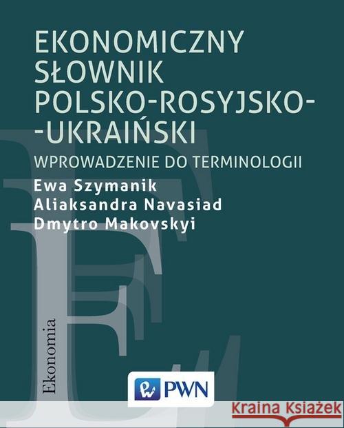 Ekonomiczny słownik polsko-rosyjsko-ukraiński Szymanik Ewa Navasiad Aliaksandra Makovskyi Dmytro 9788301204426 Wydawnictwo Naukowe PWN - książka