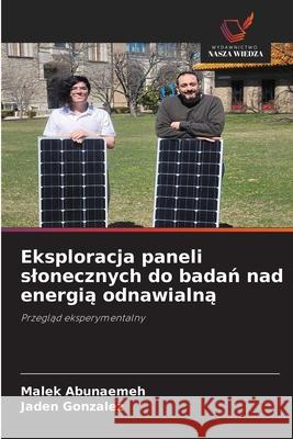 Eksploracja paneli slonecznych do badan nad energia odnawialna Abunaemeh, Malek, Gonzalez, Jaden 9786206710417 Wydawnictwo Nasza Wiedza - książka