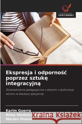 Ekspresja i odpornosc poprzez sztuke integracyjna Guerra, Karim, Villanueva, Alma Verónica, Osorio, Marian 9786209256417 Wydawnictwo Nasza Wiedza - książka