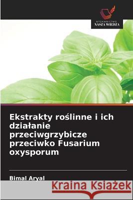 Ekstrakty roślinne i ich dzialanie przeciwgrzybicze przeciwko Fusarium oxysporum Bimal Aryal 9786203149203 International Book Market Service Ltd - książka