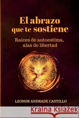 El abrazo que te sostiene.: Ra?ces de autoestima, alas de libertad Leonor Andrad Aquiles Rafael Sala Leonor Andrad 9789801872139 Leonor Andrade Castillo - książka