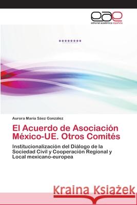 El Acuerdo de Asociación México-UE. Otros Comités Sáez González, Aurora María 9783659079283 Editorial Academica Espanola - książka