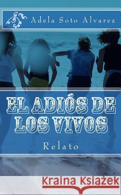 El adios de los vivos: Relato Soto Alvarez, Adela 9781540435217 Createspace Independent Publishing Platform - książka