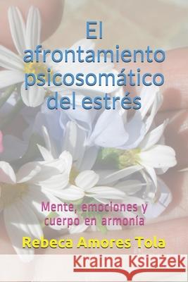 El afrontamiento psicosomático del estrés: Mente, emociones y cuerpo en armonía Amores Tola, Rebeca 9781980934844 Independently Published - książka