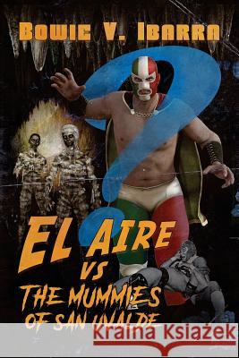 El Aire vs. the Mummies of San Uvalde Bowie V. Ibarra 9781533203472 Createspace Independent Publishing Platform - książka