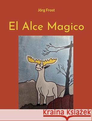 El Alce Magico J?rg Frost 9783695170814 Bod - Books on Demand - książka