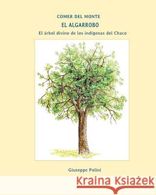 El Algarrobo: El arbol divino de los indigenas del Chaco Polini, Giuseppe 9781976184734 Createspace Independent Publishing Platform - książka