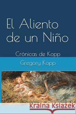 El Aliento de un Niño: Crónicas de Kopp Gregory Kopp, Annette Czech Kopp 9781549748899 Independently Published - książka