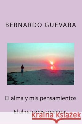 El alma y mis pensamientos: El alma y mis creencias Guevara, Bernardo 9781499612325 Createspace - książka