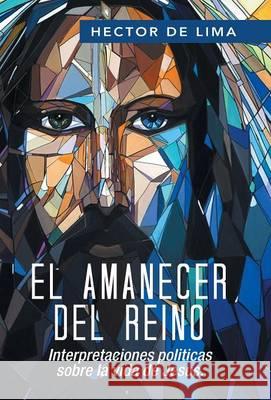 El Amanecer del Reino: Interpretaciones politicas sobre la vida de Jesus. de Lima, Héctor 9781506503943 Palibrio - książka