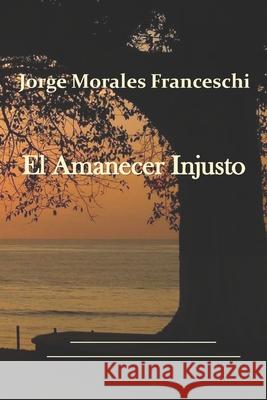 El Amanecer Injusto Jorge Morales - Franceschi 9789962128922 Jorge Morales Franceschi - książka