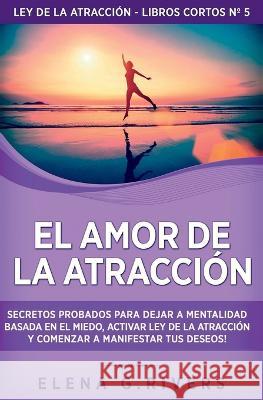 El Amor de la Atraccion: Secretos probados para dejar la mentalidad basada en el miedo, activar ley de la atraccion y comenzar a manifestar tus deseos Elena G Rivers   9781800950955 Loa for Success - książka