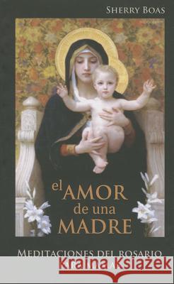 El Amor de Una Madre: Meditaciones del Rosario Para Mamas Sherry Boas 9781940209050 Caritas Press - książka