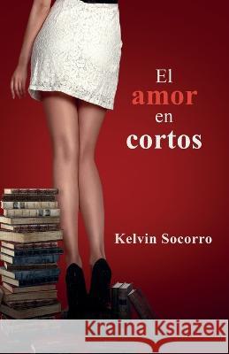 El Amor En Cortos Kelvin Socorro   9798851910838 Independently Published - książka