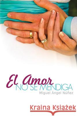 El amor no se mendiga Núñez, Miguel Ángel 9781727316414 Createspace Independent Publishing Platform - książka