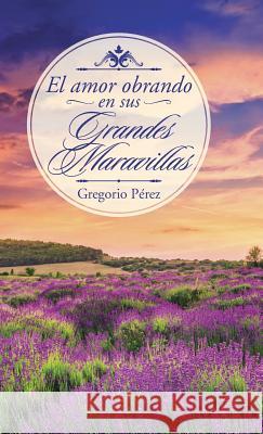 El amor obrando en sus grandes maravillas Gregorio Pérez 9781506512396 Palibrio - książka