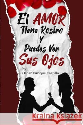 El Amor Tiene Rostro y Puedes Ver sus Ojos Oscar Enrique Castill 9781678176747 Lulu.com - książka