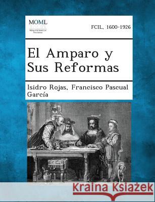 El Amparo y Sus Reformas Isidro Rojas, Francisco Pascual Garcia 9781287362586 Gale, Making of Modern Law - książka