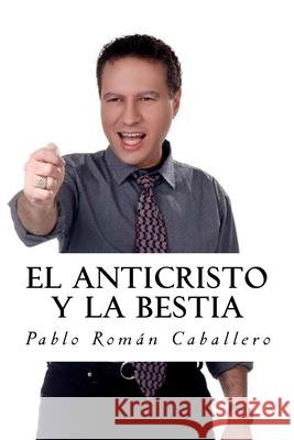 El Anticristo y La Bestia: El Secreto Revelado de los 7 Imperios Mundiales Pablo Román Caballero 9781983521874 Createspace Independent Publishing Platform - książka