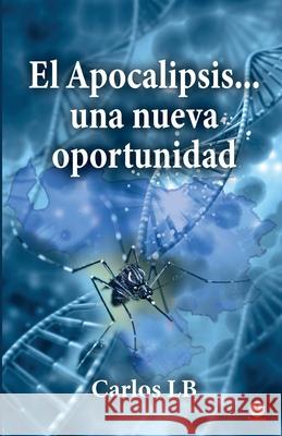 El Apocalipsis... una nueva oportunidad Carlos Lb 9781685740085 Ibukku, LLC - książka