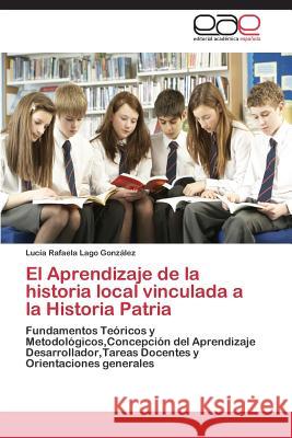 El Aprendizaje de la historia local vinculada a la Historia Patria Lago González Lucía Rafaela 9783848457861 Editorial Academica Espanola - książka