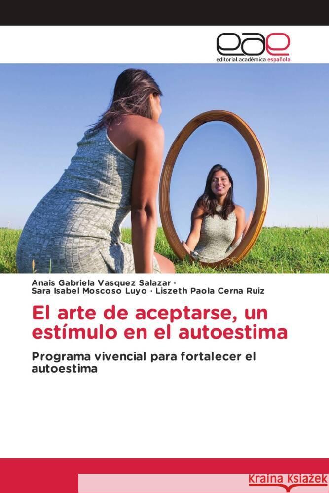 El arte de aceptarse, un estímulo en el autoestima Vasquez Salazar, Anais Gabriela, Moscoso Luyo, Sara Isabel, Cerna Ruiz, Liszeth Paola 9786202257367 Editorial Académica Española - książka