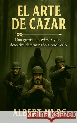 El arte de cazar: Una guerra, un crimen, y un detective determinado a resolverlo Murg, Albert, Urrutia, Calek, Murguido, Michel 9798267449823 Independently Published - książka