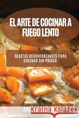 El Arte de Cocinar a Fuego Lento: Recetas reconfortantes para cocinar sin prisas Ana Rodriguez   9781783818181 Ana Rodriguez - książka