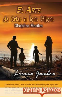 El Arte de Criar a Los Hijos: Disciplina Efectiva Segun Dios Ana Lorena Gamboa 9780982498132 Free in Christ Ministries International Incor - książka
