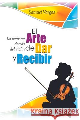 El Arte de Dar y Recibir: La Persona detrás del Violin Samuel Abraham Vargas, Samuel Vargas 9798529046692 Independently Published - książka
