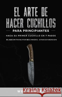 El arte de hacer cuchillos (Bladesmithing) para principiantes: Haga su primer cuchillo en 7 pasos [Bladesmithing for Beginners - Spanish Version] Wes Sander 9781671364615 Independently Published - książka