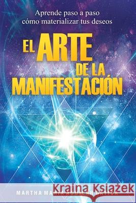 El Arte de la Manifestación: Aprende paso a paso cómo materializar tus deseos Aguilar, Martha María 9781079504897 Independently Published - książka