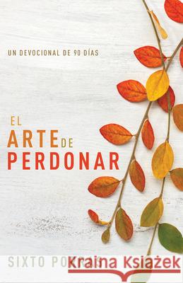 El Arte de Perdonar: Un Devocional de 90 Días Porras, Sixto 9781641238717 Whitaker House - książka