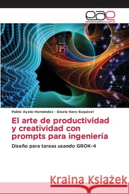 El arte de productividad y creatividad con prompts para ingeniería Ayala-Hernández, Pablo, Haro-Esquivel, Gisela 9786137358979 Editorial Académica Española - książka