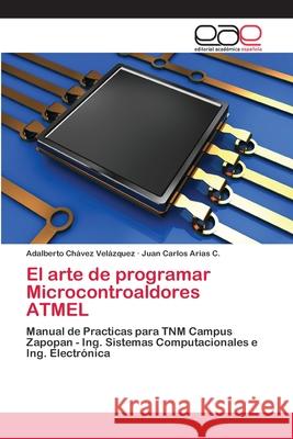 El arte de programar Microcontroaldores ATMEL Chávez Velázquez, Adalberto 9786202109710 Editorial Académica Española - książka