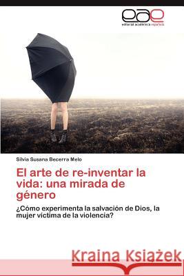 El Arte de Re-Inventar La Vida: Una Mirada de Genero Becerra Melo, Silvia Susana 9783659037887 Editorial Acad Mica Espa Ola - książka