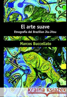 El arte suave: Etnografía del Brazilian Jiu-Jitsu Buccellato, Marcos 9798529510742 Independently Published - książka