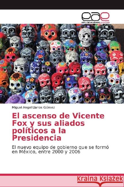 El ascenso de Vicente Fox y sus aliados políticos a la Presidencia : El nuevo equipo de gobierno que se formó en México, entre 2000 y 2006 Llanos Gómez, Miguel Angel 9783330097988 Editorial Académica Española - książka