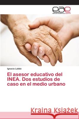 El asesor educativo del INEA. Dos estudios de caso en el medio urbano Labbé, Ignacia 9786202255264 Editorial Académica Española - książka