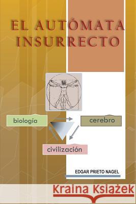 El Automata Insurrecto: Biologia, Cerebro, Civilizacion Edgar Prieto Nagel 9781496983671 Authorhouse - książka