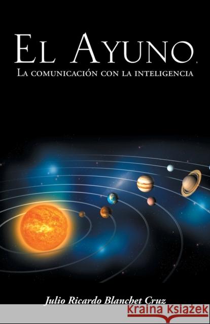 El Ayuno, La Comunicacion Con La Inteligencia Julio Ricardo Blanchet Cruz 9781463385293 Palibrio - książka