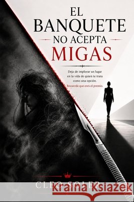 El Banquete No Acepta Migas: Deja de implorar un lugar en la vida de quien te trata como una opción Soler, Cleo 9798199114516 Independently Published - książka