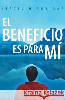 El Beneficio Es Para Mi Virgilio Aguilar 9781463359225 Palibrio - książka