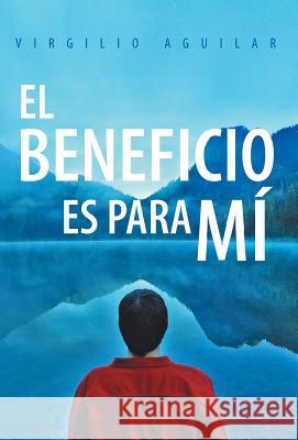 El Beneficio Es Para Mi Virgilio Aguilar 9781463359232 Palibrio - książka