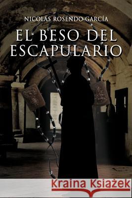 El Beso del Escapulario Nicolas Rosendo Garcia 9781617644825 Palibrio - książka