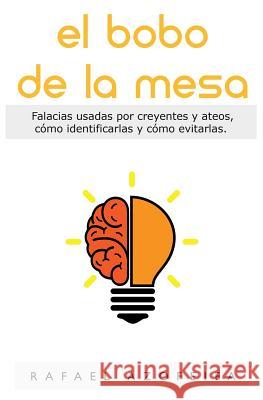 El Bobo de la Mesa: Falacias utilizadas por creyentes y ateos, cómo reconocerlas y evitarlas Azofeifa, Rafael F. 9781496102522 Createspace - książka