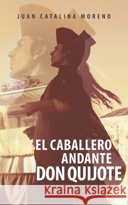 El Caballero Andante Don Quijote Juan Catalina Moreno 9781463347710 Palibrio - książka
