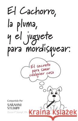 El Cachorro, la pluma, y el juguete para mordisquear: El secreto para sanar cualquier cosa Sarahni Stumpf 9780578622651 Mrs. Susan C.P. Stumpf - książka